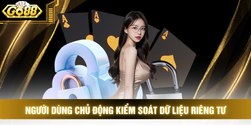 Người dùng chủ động kiểm soát dữ liệu riêng tư