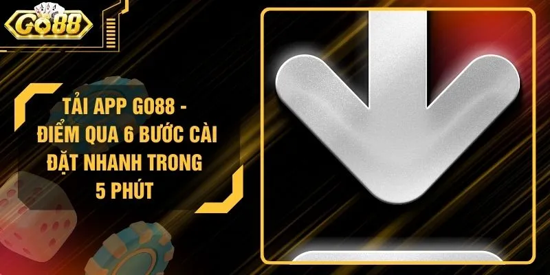 Tải App GO88 - Điểm Qua 6 Bước Cài Đặt Nhanh Trong 5 Phút