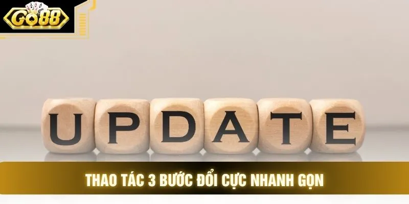 Thao tác 3 bước đổi cực nhanh gọn