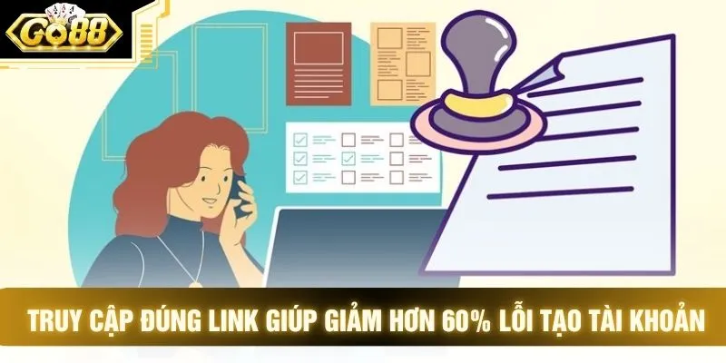 Truy cập đúng link giúp giảm hơn 60% lỗi tạo tài khoản